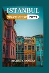 ISTANBUL TRAVEL GUIDE 2023: A Perfect Up-to-Date Guide to Explore Istanbul’s Best Attractions, History, Art,Cuisine, Vibrant Culture and Everything ... in the Amaz (The Travel Guide Series)