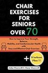 Chair exercises for seniors over 70: How to Improve Your Strength, Balance, Mobility, and Cardiovascular Health with Easy and Effective Chair Exercises