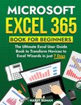 Microsoft Excel 365 Book for Beginners: The Ultimate Excel User Guide Book to Transform Novices to Excel Wizards in just 7 Days (Excel 365 Bible)