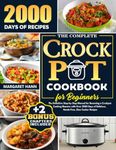 THE COMPLETE CROCK POT COOKBOOK FOR BEGINNERS: The Definitive Step-by-Step Manual for Becoming a Crockpot Cooking Maestro with Over 2000 Days of Delicious, Hands-Free, Slow Cooker Recipes