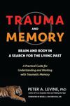 Trauma and Memory: Brain and Body in a Search for the Living Past: A Practical Guide for Understanding and Working with Traumatic Memory