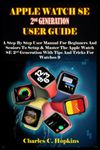 APPLE WATCH SE 2nd GENERATION USER GUIDE: A Step By Step User Manual For Beginners And Seniors To Setup & Master The Apple Watch SE 2nd Generation With Tips And Tricks For Watchos 9