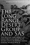 The Long Range Desert Group and SAS: The History and Legacy of Great Britain’s Most Elite Secret Units in North Africa during World War II