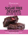 The Essential Sugar Free Desserts Recipe Book: A Quick Start Guide To Cooking Sugar-Free Cakes, Desserts and Sweet Treats. Over 80 Sweet And Delicious Sugar-Free Recipes To Make Quitting Sugar Easy