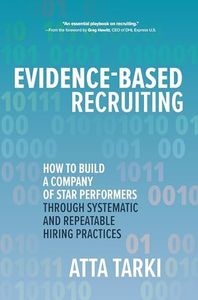 Evidence-Based Recruiting: How to Build a Company of Star Performers Through Systematic and Repeatable Hiring Practices