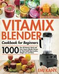 Vitamix Blender Cookbook for Beginners: 1000-Day All-Natural, Quick and Easy Vitamix Blender Recipes for Total Health Rejuvenation, Weight Loss and Detox