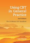 Using CBT in General Practice, second edition: The 10 Minute CBT Handbook: The 10 Minute Consultation