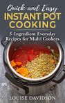 Quick and Easy Instant Pot Cooking: 5-Ingredient Everyday Recipes for Multi Cookers