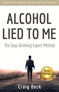 Alcohol Lied to Me: How to Stop Drinking and Get the Real You Back