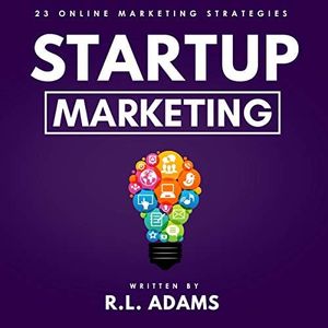 Startup Marketing: 23 Online Marketing Strategies to Help Create Explosive Business Growth