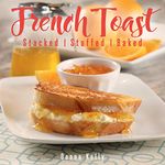 French Toast: Stacked, Stuffed, Baked