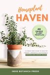 Houseplant Haven: A Stress-Free Guide to Healthy, Vibrant Greenery & Sustainable, Personalized Indoor Spaces