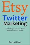 ETSY TWITTER MARKETING (2016): Start Selling on Etsy and Market Your Products via Twitter