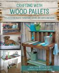Crafting with Wood Pallets: Projects for Rustic Furniture, Decor, Art, Gifts and more
