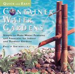Quick & Easy Container Water Gardens: Simple-To-Make Water Features and Fountains for Indoor and Outdoor Gardens