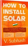 How To Install Solar: A richly illustrated guide for solar power enthusiasts, DIY hacks, home owners and electricians in INDIA