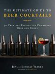 The Ultimate Guide to Beer Cocktails: 50 Creative Recipes for Combining Beer and Booze