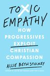 Toxic Empathy: How Progressives Exploit Christian Compassion