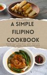 A Simple Filipino Cookbook: Everyday Recipes and Festive Cuisine From the Philippines