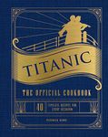 Titanic: The Official Cookbook: 40 Timeless Recipes for Every Occasion (Titanic Film Cookbook, Titanic Film Entertaining)