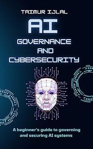 Artificial Intelligence - AI Governance and Cyber-Security: A beginner’s handbook on securing and governing AI systems