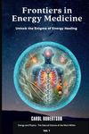 Frontiers in Energy Medicine Vol.1: Unlock the Enigma of Energy Healing