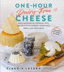 One-Hour Dairy-Free Cheese: Make Mozzarella, Cheddar, Feta, and Brie-Style Cheeses―Using Nuts, Seeds, and Vegetables