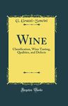 Wine: Classification, Wine Tasting, Qualities, and Defects (Classic Reprint)