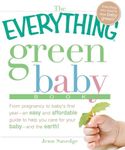 The Everything Green Baby Book: From pregnancy to baby's first year - an easy and affordable guide to help you care for your baby - and for the earth!