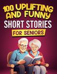 100 Uplifting and Funny Short Stories for Seniors: Large Print, Easy-to-Read Tales That Bring Laughter, Memories, and Mental Stimulation