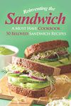 Reinventing the Sandwich: A Must Have Cookbook; 50 Beloved Sandwich Recipes