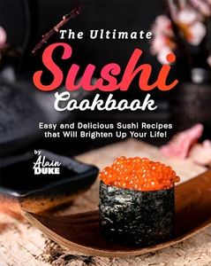 The Ultimate Sushi Cookbook: Easy and Delicious Sushi Recipes that Will Brighten Up Your Life!