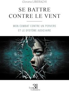 Se battre contre le vent - Mon combat contre un pervers et le système judiciaire