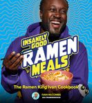 Insanely Good Ramen Meals: The Ramen King Ivan Cookbook