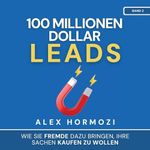 100 Millionen Dollar Leads [$100M Leads]: Wie Sie Fremde dazu bringen, Ihre Sachen kaufen zu wollen (Acquisition.com $100M Series) [How to Get Strangers to Want to Buy Your Stuff]