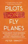 Pilots Don't Fly Planes: Accelerate Your Business, Engage Autopilot, and Secure a Prosperous Exit. Sub-subtitle: A Flight Plan for SME Business Owners