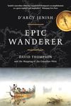 Epic Wanderer: David Thompson and the Mapping of the Canadian West