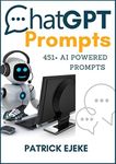 ChatGPT Prompts: 451+ AI Powered Prompts & Techniques to Crafting Clear and Effective Prompts to Improve Your Marketing Communications, Grow Your Audience, Authority & Sales