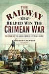 The Railway that Helped win the Crimean War: The Story of the Grand Crimean Central Railway