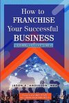 How to Franchise Your Business: A Simple 4-Phase Guide to Franchising Your Business