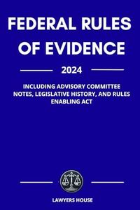 Federal Rules Of Evidence 2024: Including Advisory Committee Notes, Legislative History, and Rules Enabling Act