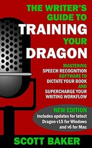 The Writer's Guide to Training Your Dragon: Using Speech Recognition Software to Dictate Your Book and Supercharge Your Writing Workflow (Dictation Mastery for PC and Mac)