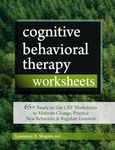 Cognitive Behavioral Therapy Worksheets: 65+ Ready-To-Use CBT Worksheets to Motivate Change, Practice New Behaviors & Regulate Emotion