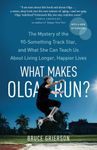 What Makes Olga Run?: The Mystery of the 90-Something Track Star, and What She Can Teach Us About Living Longer, Happier Lives