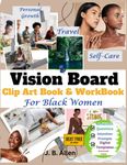 Vision Board Clip Art Book & Workbook for Black Women: Reflection Prompts, Affirmations, Quotes, Pictures and more to Empower Your Dreams, Achieve ... Board Supplies & Vision Board Magazines)