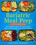 Bariatric Meal Prep Cookbook: How to Take Care of Your New Stomach After Surgery With Tasty Recipes and a 30-Day Meal Plan