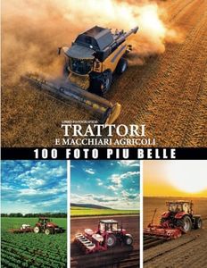 Libro fotografico trattori e macchinari agricoli: Grande raccolta di macchine agricole, bellissime foto dedicate al trattore, alla mietitrebbia, alla ... è perfetto per gli appassionati di agricol