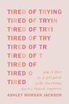 Tired of Trying: How to Hold On to God When You’re Frustrated, Fed Up, and Feeling Forgotten