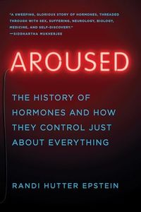 Aroused: The History of Hormones and How They Control Just About Everything