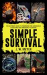 Simple Survival: The Ultimate Guide to Preparing for Dangerous Situations and Emergency Survival